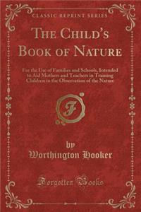 The Child's Book of Nature: For the Use of Families and Schools, Intended to Aid Mothers and Teachers in Training Children in the Observation of the Nature (Classic Reprint)