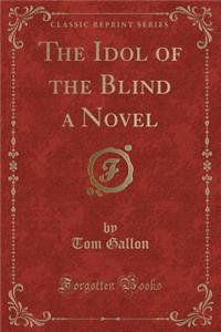 The Idol of the Blind a Novel (Classic Reprint)