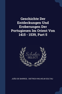 Geschichte Der Entdeckungen Und Eroberungen Der Portugiesen Im Orient Von 1415 - 1539, Part 5