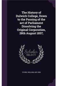 History of Dulwich College, Down to the Passing of the act of Parliament Dissolving the Original Corporation, 28th August 1857;