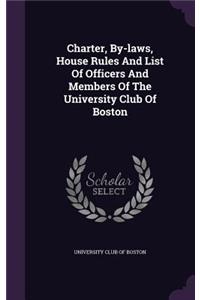 Charter, By-Laws, House Rules and List of Officers and Members of the University Club of Boston