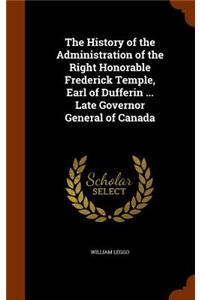 The History of the Administration of the Right Honorable Frederick Temple, Earl of Dufferin ... Late Governor General of Canada