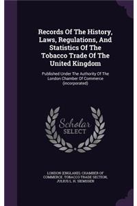 Records Of The History, Laws, Regulations, And Statistics Of The Tobacco Trade Of The United Kingdom: Published Under The Authority Of The London Chamber Of Commerce (incorporated)