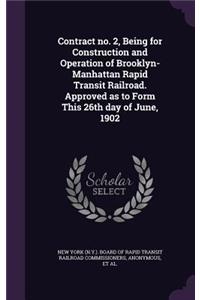 Contract No. 2, Being for Construction and Operation of Brooklyn-Manhattan Rapid Transit Railroad. Approved as to Form This 26th Day of June, 1902