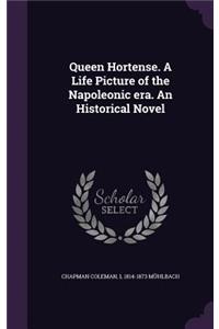 Queen Hortense. a Life Picture of the Napoleonic Era. an Historical Novel