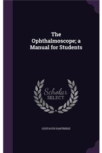 The Ophthalmoscope; a Manual for Students