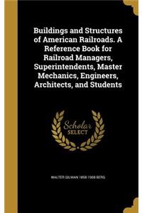 Buildings and Structures of American Railroads. A Reference Book for Railroad Managers, Superintendents, Master Mechanics, Engineers, Architects, and Students