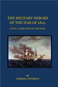 The Military Heroes of the War of 1812: With a Narrative of the War