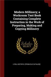 Modern Millinery; a Workroom Text Book Containing Complete Instruction in the Work of Preparing, Making and Copying Millinery