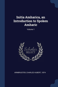 Initia Amharica, an Introduction to Spoken Amharic; Volume 1