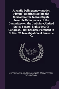 Juvenile Delinquency (motion Picture) Hearings Before the Subcommittee to Investigate Juvenile Delinquency of the Committee on the Judiciary, United States Senate, Eighty-fourth Congress, First Session, Pursuant to S. Res. 62, Investigation of Juve