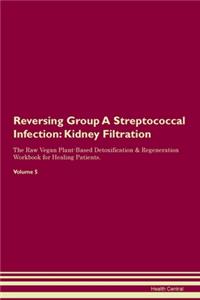 Reversing Group A Streptococcal Infection: Kidney Filtration The Raw Vegan Plant-Based Detoxification & Regeneration Workbook for Healing Patients. Volume 5