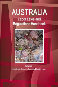 Australia Labor Laws and Regulations Handbook Volume 1 Strategic Information and Basic Laws