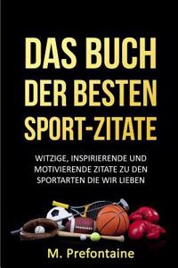 Das Buch Der Besten Sport-Zitate: Witzige, Inspirierende Und Motivierende Zitate Zu Den Sportarten Die Wir Lieben