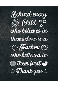 Behind Every Child Who Believes in Themselves is a Teacher Who Believed in Them First Notebook