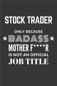 Stock Trader Only Because Badass Mother F****R Is Not An Official Job Title Notebook