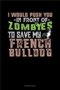 I Would Push You In Front Of Zombies To Save My French Bulldog