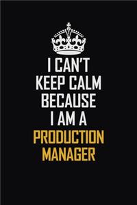 I Can't Keep Calm Because I Am A Production Manager