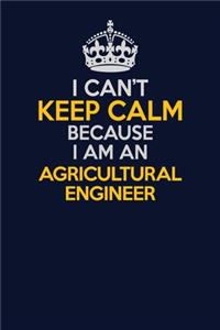 I Can't Keep Calm Because I Am An Agricultural Engineer