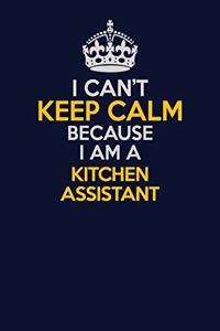 I Can't Keep Calm Because I Am A Kitchen Assistant