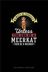 Always Be Yourself Unless You Can Be A Meerkat Then Be A Meerkat