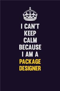 I can't Keep Calm Because I Am A Package designer