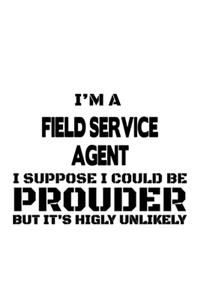 I'm A Field Service Agent I Suppose I Could Be Prouder But It's Highly Unlikely: Unique Field Service Agent Notebook, Journal Gift, Diary, Doodle Gift or Notebook - 6 x 9 Compact Size- 109 Blank Lined Pages