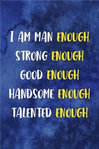 I Am Man Enough Strong Enough Good Enough Handsome Enough Talented Enough