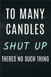 Too many candles Shut Up theres is no such thing