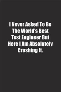 I Never Asked To Be The World's Best Test Engineer But Here I Am Absolutely Crushing It.
