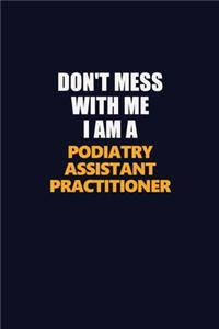 Don't Mess With Me I Am A Podiatry Assistant Practitioner