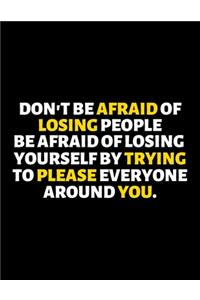 Don't Be Afraid Of Losing People Be Afraid Of Losing Yourself By Trying To Please Everyone Around You