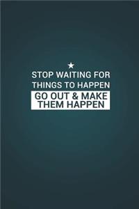 Stop Waiting for Things to Happen Go Out & Make Them Happen
