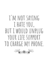 I'm Not Saying I Hate You, But I Would Unplug Your Life Support to Charge My Phone.