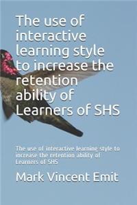 The Use of Interactive Learning Style to Increase the Retention Ability of Learners of Shs