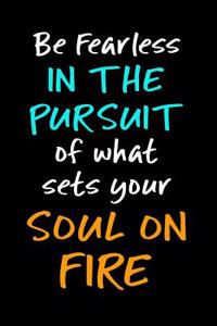 Be Fearless in the Pursuit of What Sets Your Soul on Fire