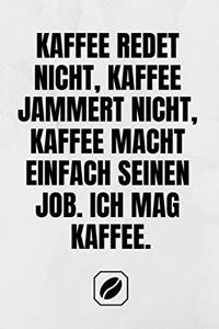 Kaffee Redet Nicht, Kaffee Jammert Nicht, Kaffee Macht Einfach Seinen Job. Ich Mag Kaffee.