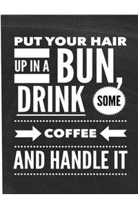 Put Your Hair Up In A Bun, Drink Some Coffee And Handle It