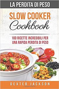 La Perdita Di Peso Slow Cooker Cookbook: 100 Ricette Incredibili Per Una Rapida Perdita Di Peso