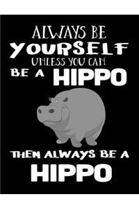 Always Be Yourself Unless You Can Be A Hippo Then Always Be A Hippo
