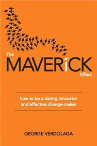 The Maverick Effect: How to Be a Daring Innovator and Effective Change-Maker: How to Be a Daring Innovator and Effective Change-Maker