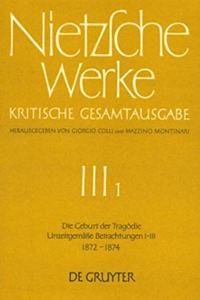Die Geburt Der Tragödie. Unzeitgemäße Betrachtungen I - III (1872 - 1874)