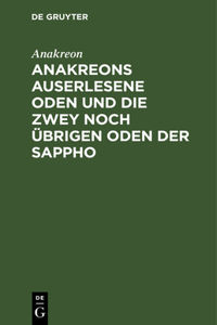 Anakreons Auserlesene Oden Und Die Zwey Noch Übrigen Oden Der Sappho