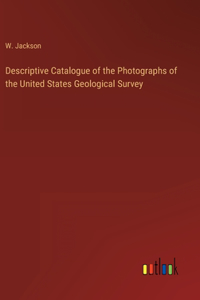 Descriptive Catalogue of the Photographs of the United States Geological Survey