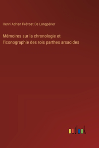 Mémoires sur la chronologie et l'iconographie des rois parthes arsacides