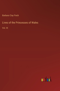 Lives of the Princesses of Wales: Vol. III