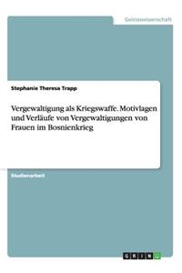 Vergewaltigung als Kriegswaffe. Motivlagen und Verläufe von Vergewaltigungen von Frauen im Bosnienkrieg