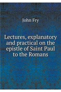 Lectures, Explanatory and Practical on the Epistle of Saint Paul to the Romans