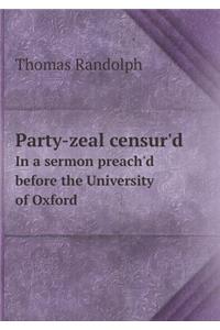 Party-Zeal Censur'd in a Sermon Preach'd Before the University of Oxford