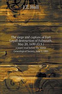 The siege and capture of Fort Loyall destruction of Falmouth, May 20, 1690 (O.S.) a paper read before the Maine Genealogical Society, June 2, 1885